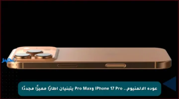 عودة الألمنيوم.. iPhone 17 Pro وPro Max يتبنيان إطارًا مميزًا مجددًا